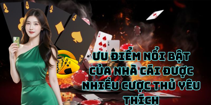 Ưu điểm nổi bật của nhà cái được nhiều cược thủ yêu thích